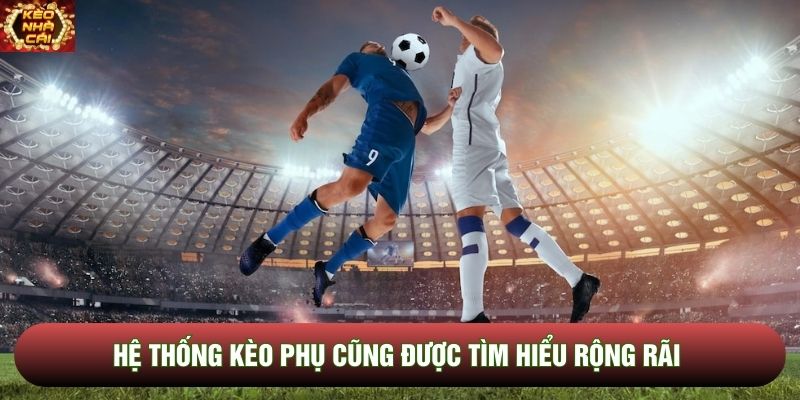 Hệ thống kèo phụ cũng được tìm hiểu rộng rãi Hệ thống kèo phụ cũng được tìm hiểu rộng rãi